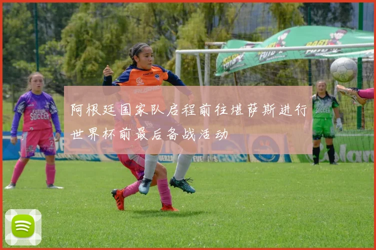 阿根廷国家队启程前往堪萨斯进行世界杯前最后备战活动