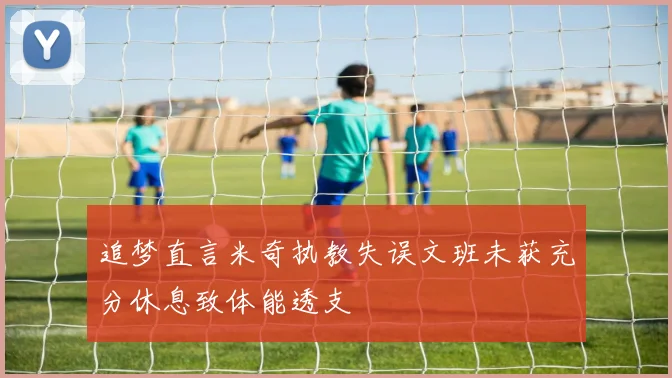 追梦直言米奇执教失误文班未获充分休息致体能透支