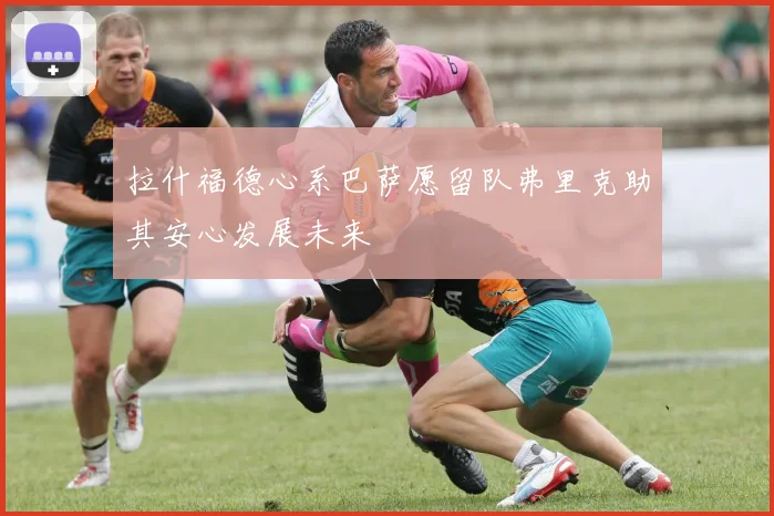 拉什福德心系巴萨愿留队弗里克助其安心发展未来