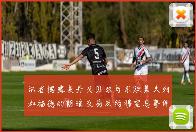 记者揭露麦丹戈贝尔与东欧莱夫利加福德的阴暗交易及约穆窒息事件真相