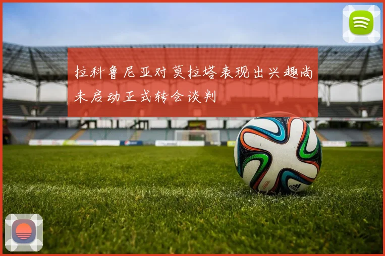 拉科鲁尼亚对莫拉塔表现出兴趣尚未启动正式转会谈判