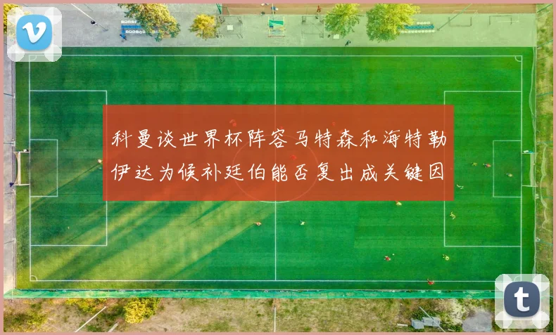 科曼谈世界杯阵容马特森和海特勒伊达为候补廷伯能否复出成关键因素
