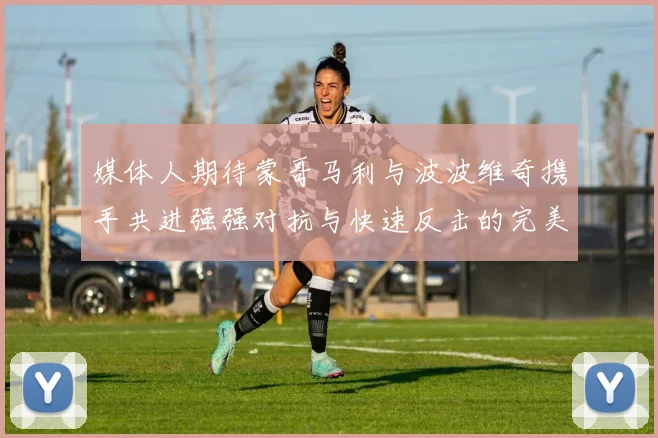 媒体人期待蒙哥马利与波波维奇携手共进强强对抗与快速反击的完美结合